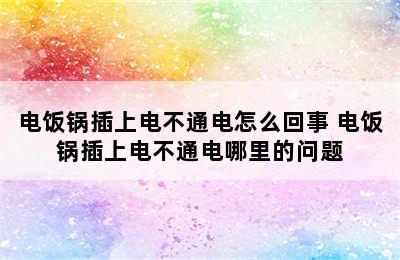 电饭锅插上电不通电怎么回事 电饭锅插上电不通电哪里的问题